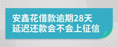 安鑫花借款逾期28天延迟还款会不会上征信