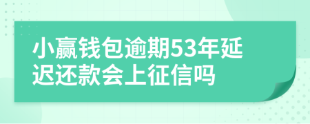 小赢钱包逾期53年延迟还款会上征信吗