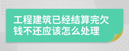 工程建筑已经结算完欠钱不还应该怎么处理