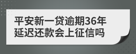 平安新一贷逾期36年延迟还款会上征信吗