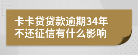 卡卡贷贷款逾期34年不还征信有什么影响