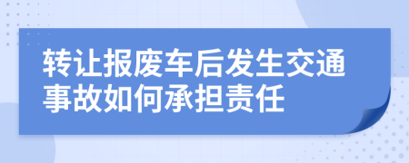 转让报废车后发生交通事故如何承担责任
