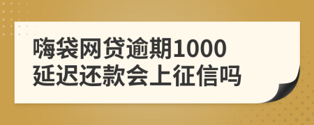 嗨袋网贷逾期1000延迟还款会上征信吗