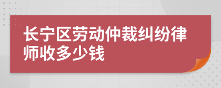 长宁区劳动仲裁纠纷律师收多少钱