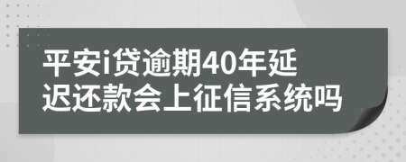 平安i贷逾期40年延迟还款会上征信系统吗