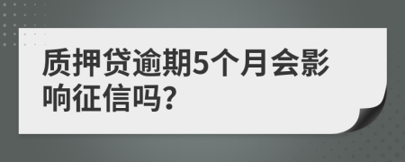 质押贷逾期5个月会影响征信吗？