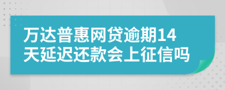 万达普惠网贷逾期14天延迟还款会上征信吗