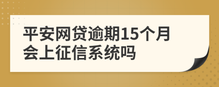 平安网贷逾期15个月会上征信系统吗