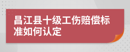 昌江县十级工伤赔偿标准如何认定