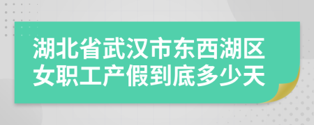 湖北省武汉市东西湖区女职工产假到底多少天