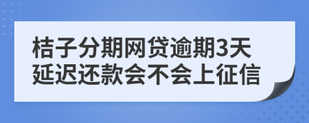 桔子分期网贷逾期3天延迟还款会不会上征信