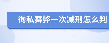 徇私舞弊一次减刑怎么判