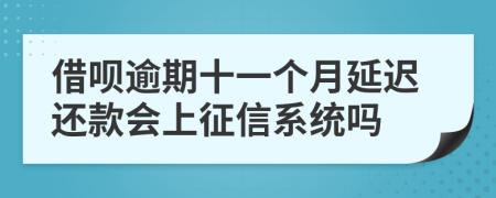 借呗逾期十一个月延迟还款会上征信系统吗