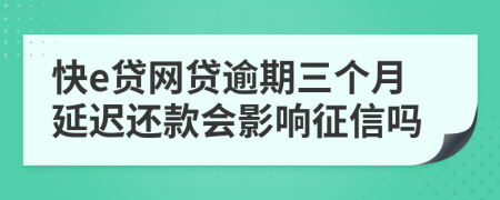 快e贷网贷逾期三个月延迟还款会影响征信吗