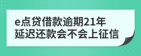 e点贷借款逾期21年延迟还款会不会上征信