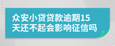 众安小贷贷款逾期15天还不起会影响征信吗