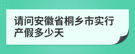 请问安徽省桐乡市实行产假多少天