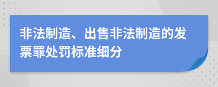 非法制造、出售非法制造的发票罪处罚标准细分