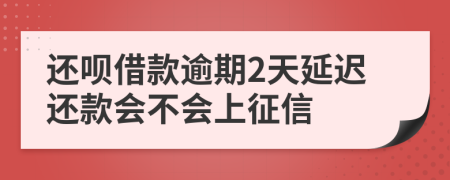 还呗借款逾期2天延迟还款会不会上征信