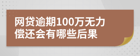 网贷逾期100万无力偿还会有哪些后果