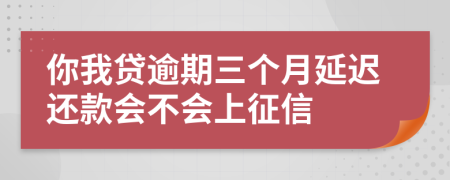 你我贷逾期三个月延迟还款会不会上征信