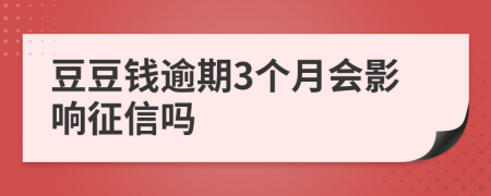 豆豆钱逾期3个月会影响征信吗