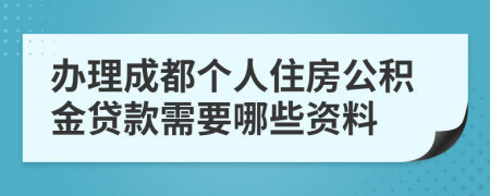 办理成都个人住房公积金贷款需要哪些资料