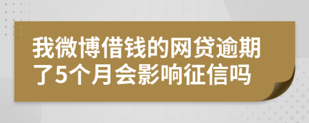 我微博借钱的网贷逾期了5个月会影响征信吗