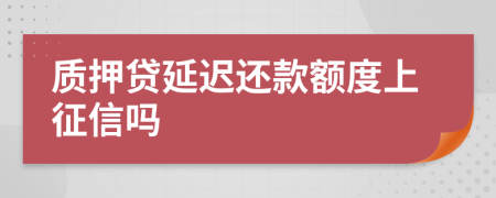 质押贷延迟还款额度上征信吗