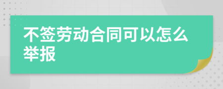 不签劳动合同可以怎么举报