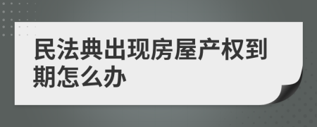 民法典出现房屋产权到期怎么办