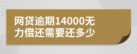 网贷逾期14000无力偿还需要还多少