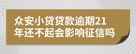 众安小贷贷款逾期21年还不起会影响征信吗