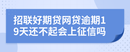 招联好期贷网贷逾期19天还不起会上征信吗