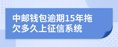 中邮钱包逾期15年拖欠多久上征信系统