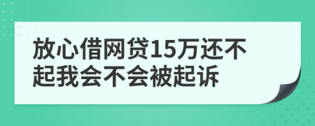 放心借网贷15万还不起我会不会被起诉