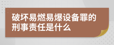 破坏易燃易爆设备罪的刑事责任是什么