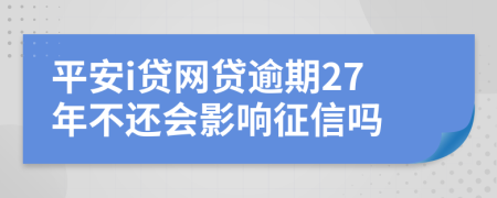 平安i贷网贷逾期27年不还会影响征信吗