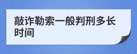 敲诈勒索一般判刑多长时间