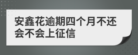 安鑫花逾期四个月不还会不会上征信