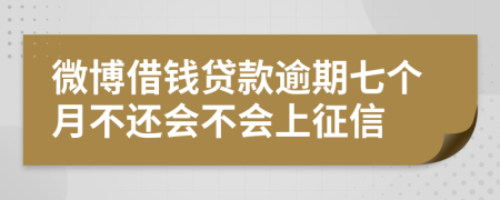 微博借钱贷款逾期七个月不还会不会上征信