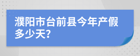 濮阳市台前县今年产假多少天？