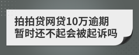 拍拍贷网贷10万逾期暂时还不起会被起诉吗