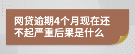 网贷逾期4个月现在还不起严重后果是什么