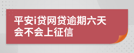 平安i贷网贷逾期六天会不会上征信