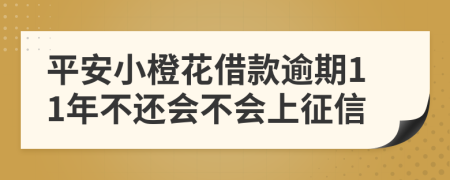 平安小橙花借款逾期11年不还会不会上征信