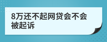 8万还不起网贷会不会被起诉