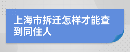 上海市拆迁怎样才能查到同住人