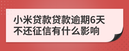 小米贷款贷款逾期6天不还征信有什么影响