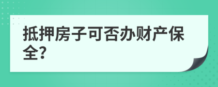 抵押房子可否办财产保全？